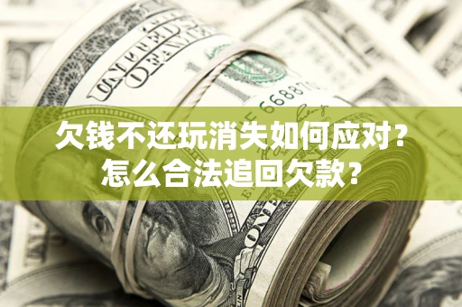 武汉欠钱不还玩消失如何应对？怎么合法追回欠款？