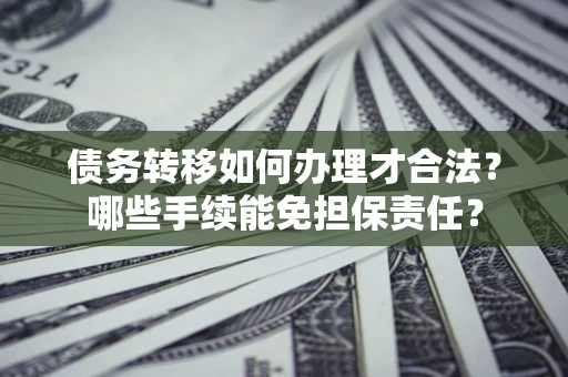武汉债务转移如何办理才合法？哪些手续能免担保责任？
