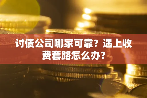 武汉讨债公司哪家可靠？遇上收费套路怎么办？