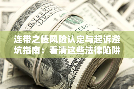 武汉连带之债风险认定与起诉避坑指南：看清这些法律陷阱，避免无辜背债