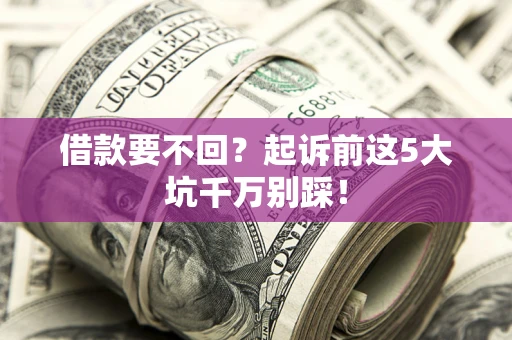 武汉借款要不回？起诉前这5大坑千万别踩！