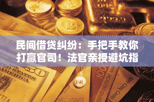 武汉民间借贷纠纷：手把手教你打赢官司！法官亲授避坑指南