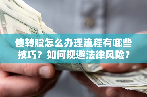 武汉债转股怎么办理流程有哪些技巧？如何规避法律风险？
