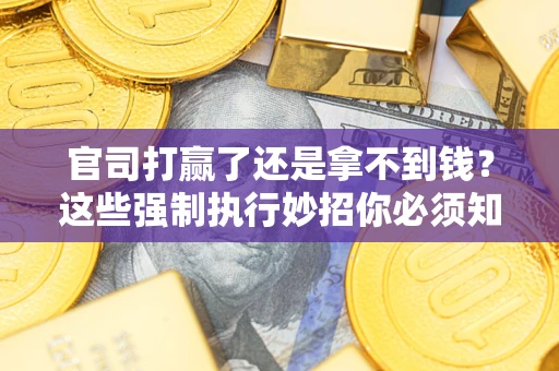 武汉官司打赢了还是拿不到钱？这些强制执行妙招你必须知道