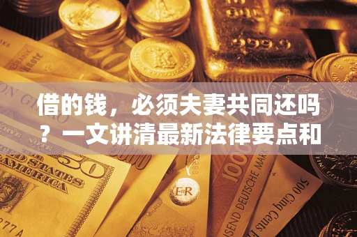 武汉借的钱，必须夫妻共同还吗？一文讲清最新法律要点和避坑指南