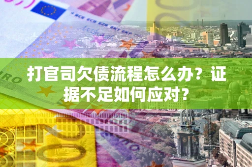 武汉打官司欠债流程怎么办？证据不足如何应对？