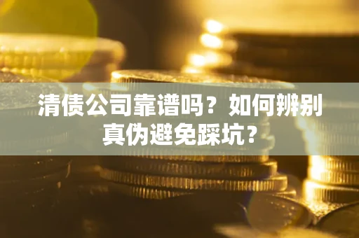 武汉清债公司靠谱吗？如何辨别真伪避免踩坑？