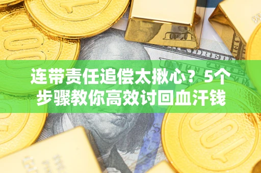 武汉连带责任追偿太揪心？5个步骤教你高效讨回血汗钱