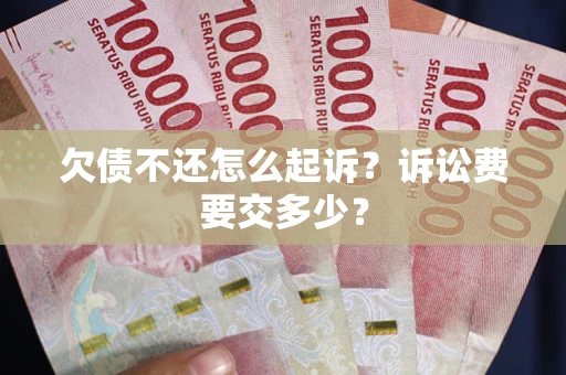 武汉欠债不还怎么起诉？诉讼费要交多少？