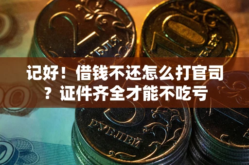 武汉记好！借钱不还怎么打官司？证件齐全才能不吃亏
