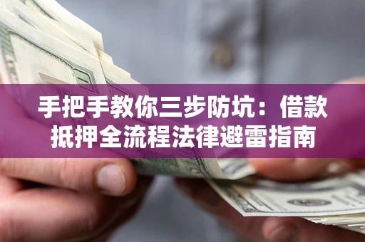 武汉手把手教你三步防坑：借款抵押全流程法律避雷指南