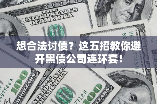 武汉想合法讨债？这五招教你避开黑债公司连环套！