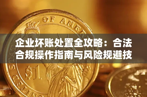 武汉企业坏账处置全攻略：合法合规操作指南与风险规避技巧解析