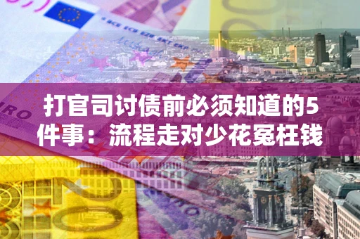 武汉打官司讨债前必须知道的5件事：流程走对少花冤枉钱