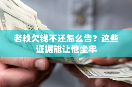 武汉老赖欠钱不还怎么告？这些证据能让他坐牢