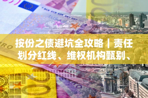武汉按份之债避坑全攻略｜责任划分红线、维权机构甄别、纠纷处理全流程拆解