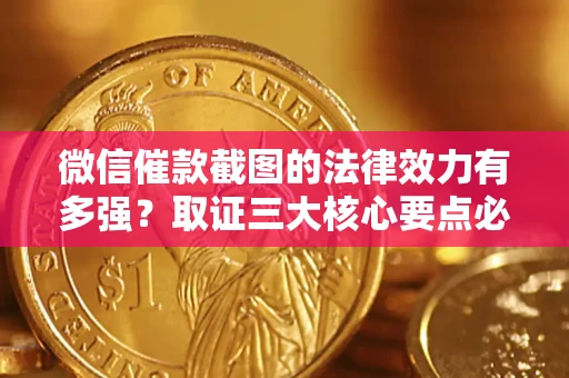 武汉微信催款截图的法律效力有多强？取证三大核心要点必须知道！