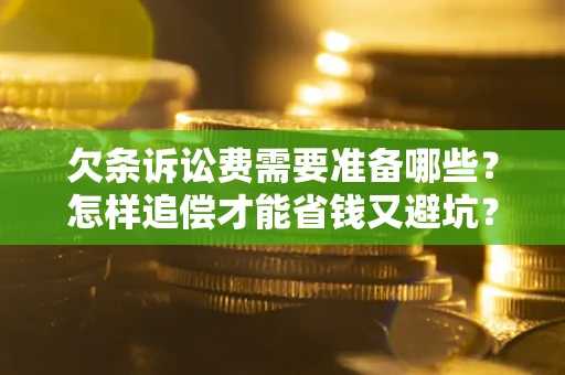 武汉欠条诉讼费需要准备哪些？怎样追偿才能省钱又避坑？