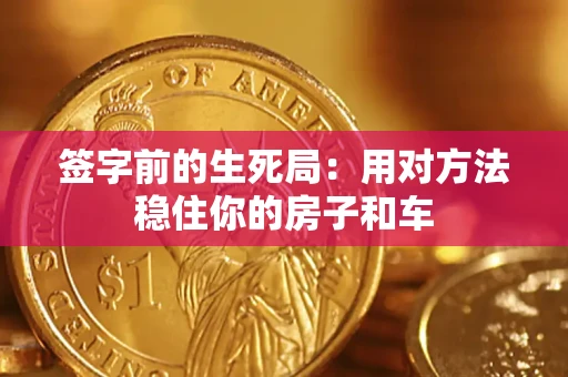 武汉签字前的生死局：用对方法稳住你的房子和车
