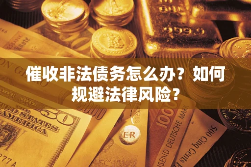 武汉催收非法债务怎么办？如何规避法律风险？