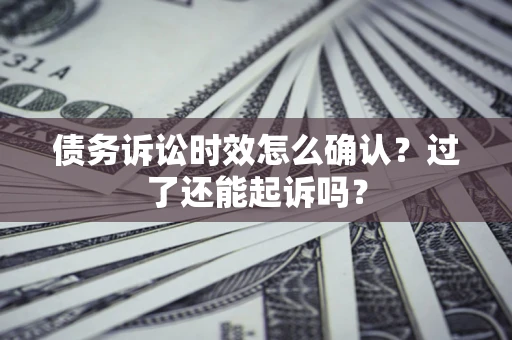 武汉债务诉讼时效怎么确认？过了还能起诉吗？