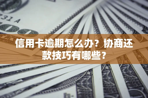武汉信用卡逾期怎么办？协商还款技巧有哪些？