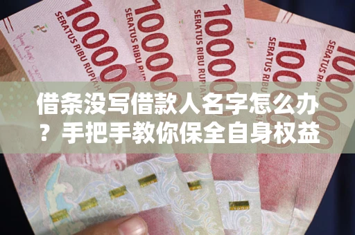 武汉借条没写借款人名字怎么办？手把手教你保全自身权益