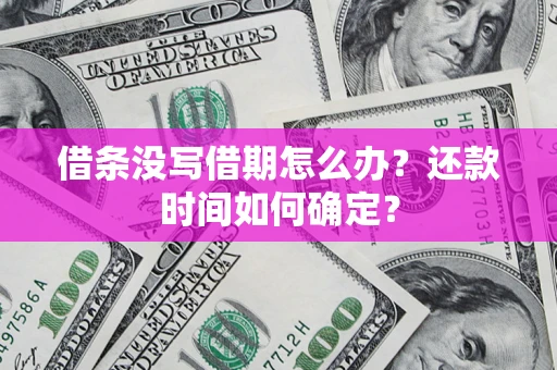武汉借条没写借期怎么办？还款时间如何确定？