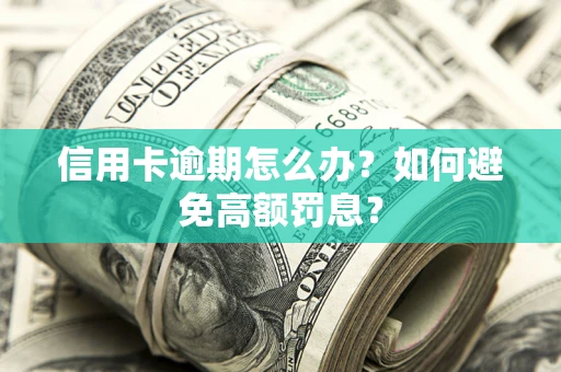 武汉信用卡逾期怎么办？如何避免高额罚息？