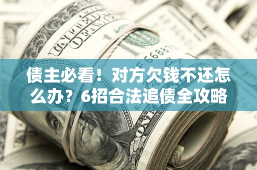 武汉债主必看！对方欠钱不还怎么办？6招合法追债全攻略