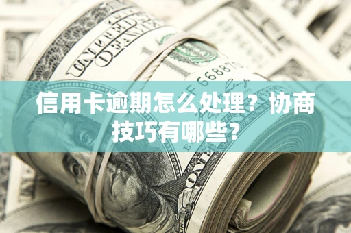 武汉信用卡逾期怎么处理？协商技巧有哪些？