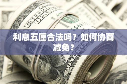 武汉利息五厘合法吗？如何协商减免？