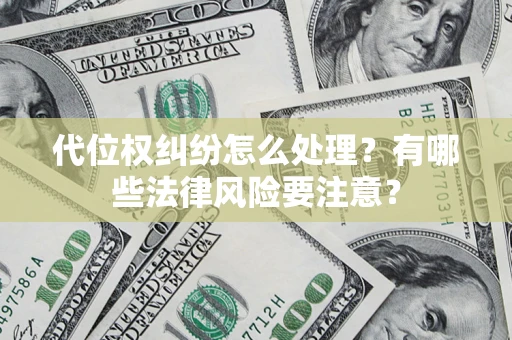 武汉代位权纠纷怎么处理？有哪些法律风险要注意？