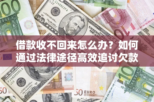 武汉借款收不回来怎么办？如何通过法律途径高效追讨欠款？