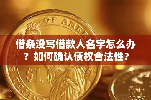 武汉借条没写借款人名字怎么办？如何确认债权合法性？