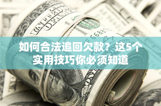 武汉如何合法追回欠款？这5个实用技巧你必须知道