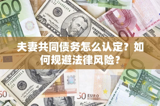 武汉夫妻共同债务怎么认定？如何规避法律风险？