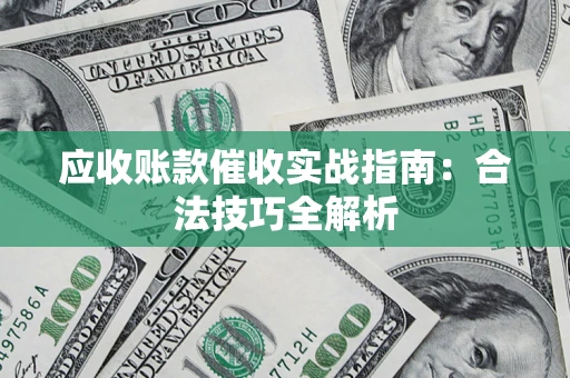武汉应收账款催收实战指南：合法技巧全解析