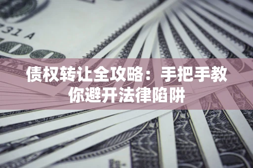 武汉债权转让全攻略：手把手教你避开法律陷阱