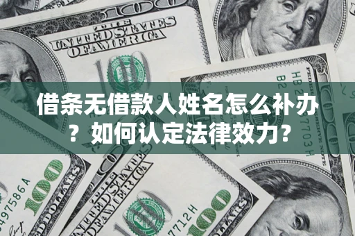 武汉借条无借款人姓名怎么补办？如何认定法律效力？