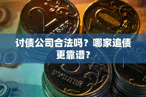 武汉讨债公司合法吗？哪家追债更靠谱？