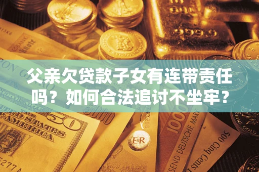 武汉父亲欠贷款子女有连带责任吗？如何合法追讨不坐牢？