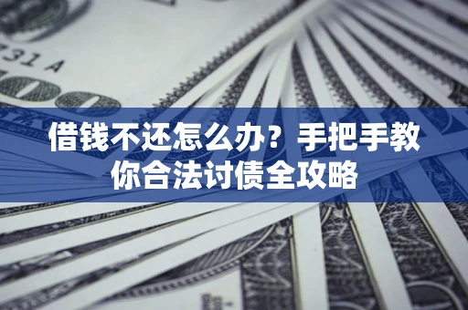 武汉借钱不还怎么办？手把手教你合法讨债全攻略