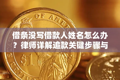 武汉借条没写借款人姓名怎么办？律师详解追款关键步骤与证据链构建