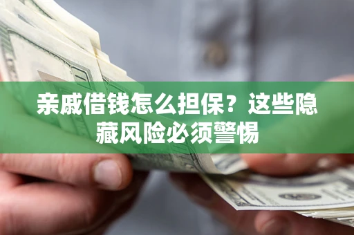 武汉亲戚借钱怎么担保？这些隐藏风险必须警惕