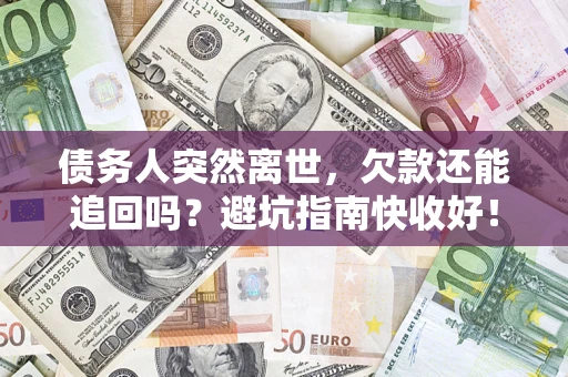 武汉债务人突然离世，欠款还能追回吗？避坑指南快收好！