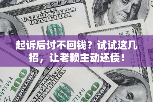 武汉起诉后讨不回钱？试试这几招，让老赖主动还债！