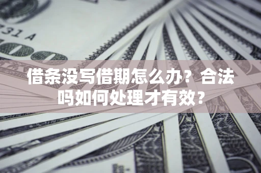 武汉借条没写借期怎么办？合法吗如何处理才有效？