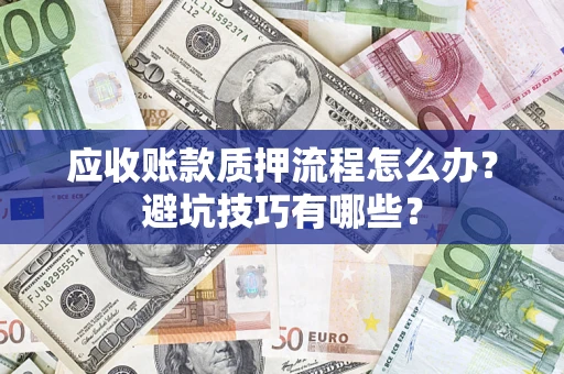 武汉应收账款质押流程怎么办？避坑技巧有哪些？