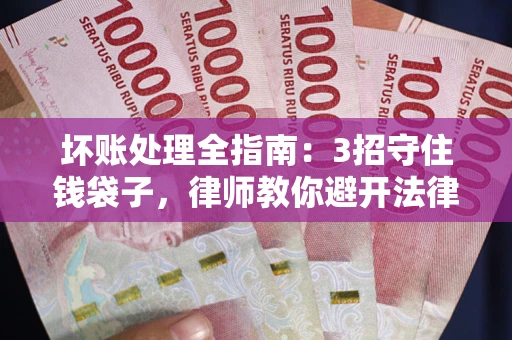 武汉坏账处理全指南：3招守住钱袋子，律师教你避开法律雷区